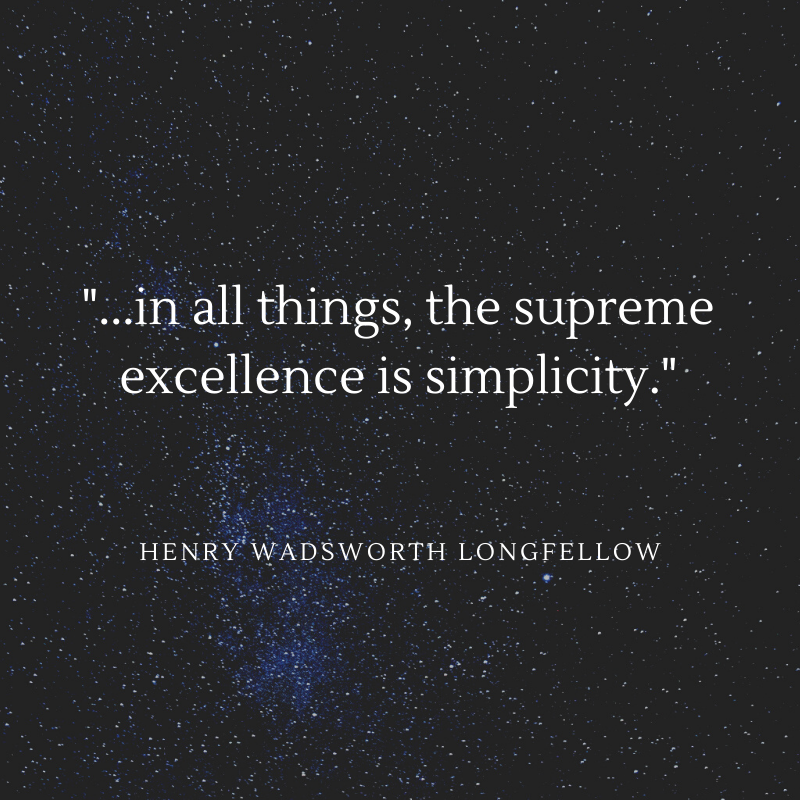 ...in all things, the supreme excellence is simplicity. Longfellow